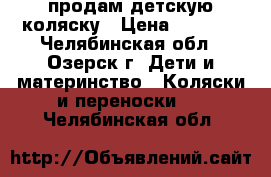 продам детскую коляску › Цена ­ 6 500 - Челябинская обл., Озерск г. Дети и материнство » Коляски и переноски   . Челябинская обл.